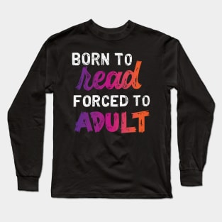 Born to Read, Forced to Adult Long Sleeve T-Shirt